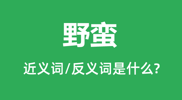 野蛮的近义词和反义词是什么,野蛮是什么意思