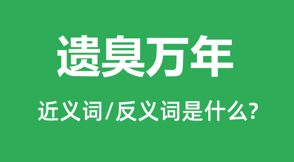 遗臭万年的近义词和反义词是什么,遗臭万年是什么意思