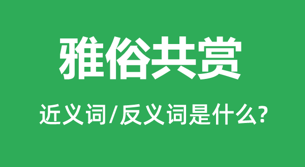 雅俗共赏的近义词和反义词是什么,雅俗共赏是什么意思