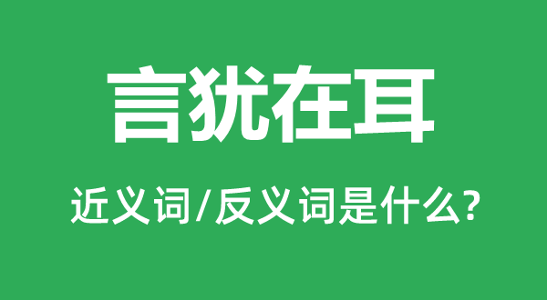 言犹在耳的近义词和反义词是什么,言犹在耳是什么意思