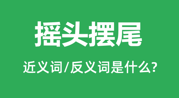 摇头摆尾的近义词和反义词是什么,摇头摆尾是什么意思