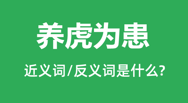 养虎为患的近义词和反义词是什么,养虎为患是什么意思