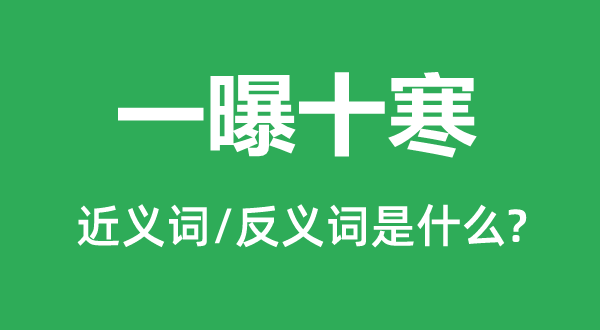 一曝十寒的近义词和反义词是什么,一曝十寒是什么意思