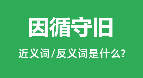 因循守旧的近义词和反义词是什么,因循守旧是什么意思