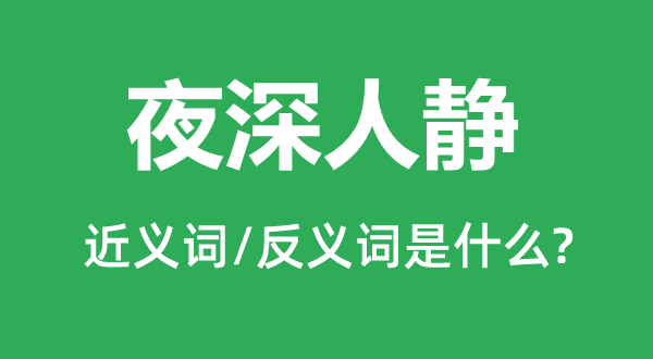 夜深人静的近义词和反义词是什么,夜深人静是什么意思