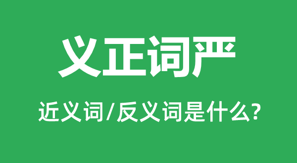 义正词严的近义词和反义词是什么,义正词严是什么意思