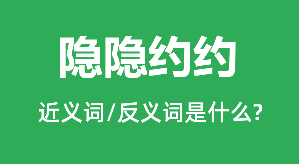 隐隐约约的近义词和反义词是什么,隐隐约约是什么意思