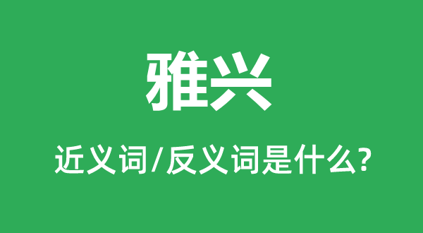 雅兴的近义词和反义词是什么,雅兴是什么意思