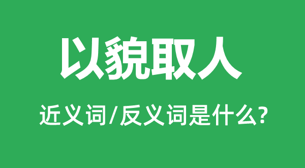 以貌取人的近义词和反义词是什么,以貌取人是什么意思