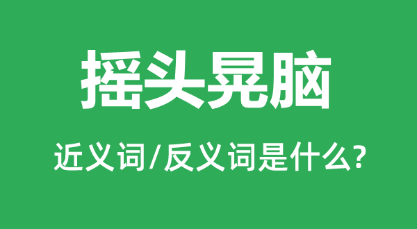 摇头晃脑的近义词和反义词是什么,摇头晃脑是什么意思