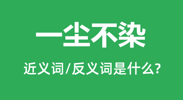 一尘不染的近义词和反义词是什么,一尘不染是什么意思