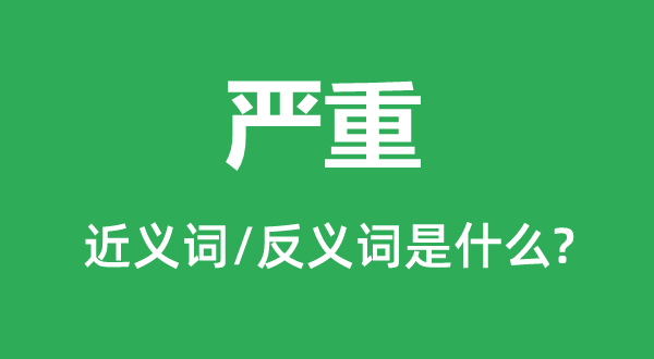 严重的近义词和反义词是什么,严重是什么意思