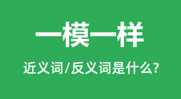 一模一样的近义词和反义词是什么,一模一样是什么意思