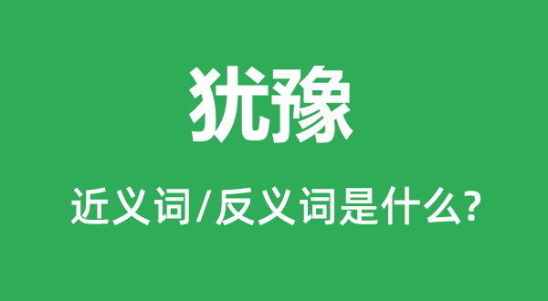 犹豫的近义词和反义词是什么,犹豫是什么意思