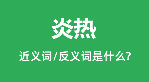 炎热的近义词和反义词是什么,炎热是什么意思