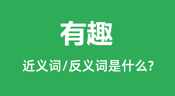 有趣的近义词和反义词是什么,有趣是什么意思