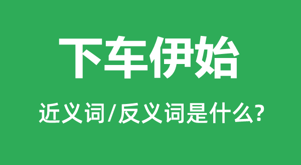 下车伊始的近义词和反义词是什么,下车伊始是什么意思