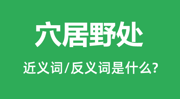 穴居野处的近义词和反义词是什么,穴居野处是什么意思