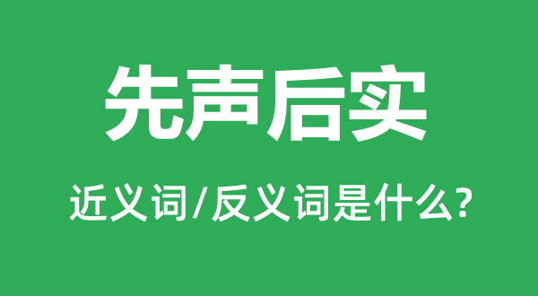 先声后实的近义词和反义词是什么,先声后实是什么意思