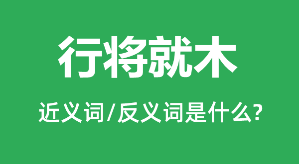 行将就木的近义词和反义词是什么,行将就木是什么意思