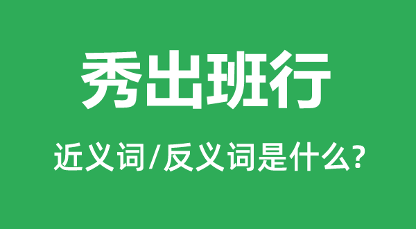 秀出班行的近义词和反义词是什么,秀出班行是什么意思