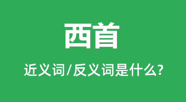 西首的近义词和反义词是什么,西首是什么意思