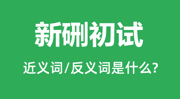 新硎初试的近义词和反义词是什么,新硎初试是什么意思