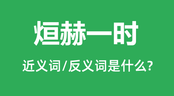 烜赫一时的近义词和反义词是什么,烜赫一时是什么意思