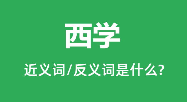 西学的近义词和反义词是什么,西学是什么意思