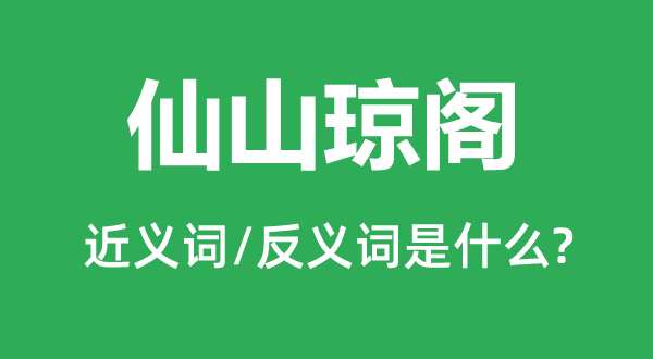 仙山琼阁的近义词和反义词是什么,仙山琼阁是什么意思