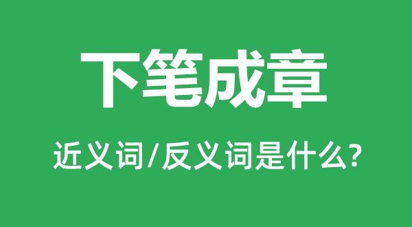 下笔成章的近义词和反义词是什么,下笔成章是什么意思