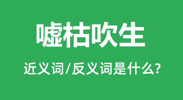 嘘枯吹生的近义词和反义词是什么,嘘枯吹生是什么意思