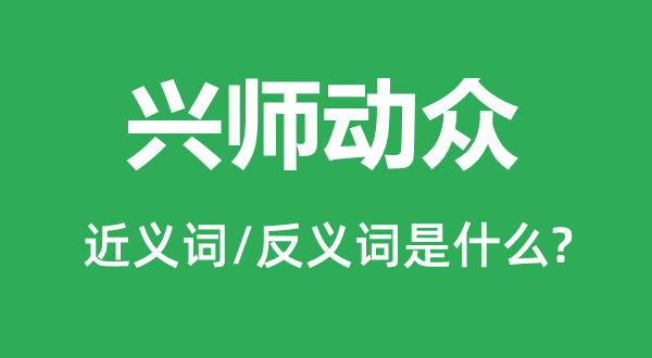 兴师动众的近义词和反义词是什么,兴师动众是什么意思