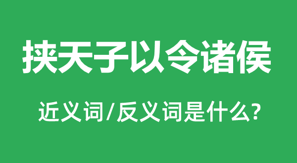 挟天子以令诸侯的近义词和反义词是什么,挟天子以令诸侯是什么意思