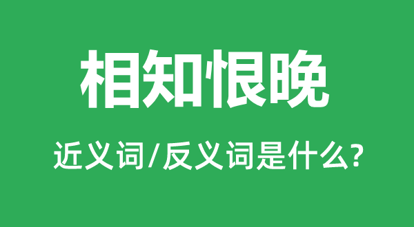 相知恨晚的近义词和反义词是什么,相知恨晚是什么意思