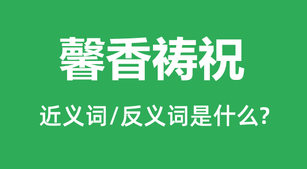 馨香祷祝的近义词和反义词是什么,馨香祷祝是什么意思