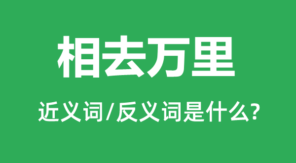 相去万里的近义词和反义词是什么,相去万里是什么意思