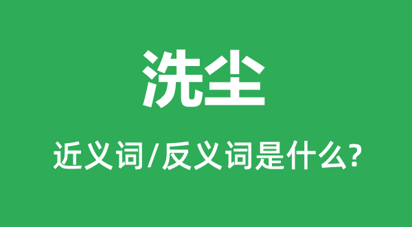 洗尘的近义词和反义词是什么,洗尘是什么意思