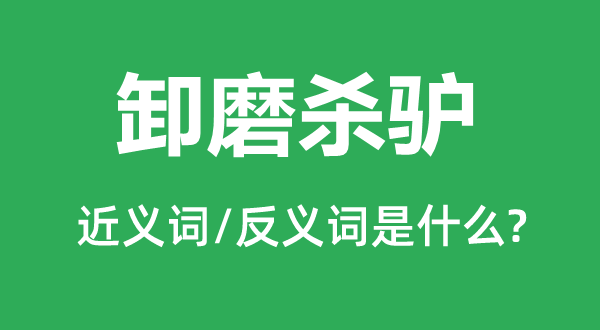 卸磨杀驴的近义词和反义词是什么,卸磨杀驴是什么意思