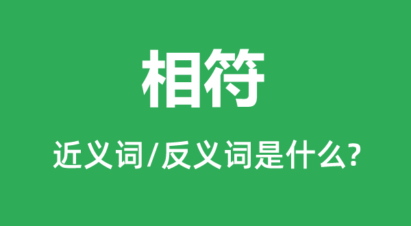 相符的近义词和反义词是什么,相符是什么意思