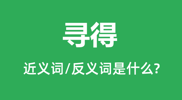 寻得的近义词和反义词是什么,寻得是什么意思