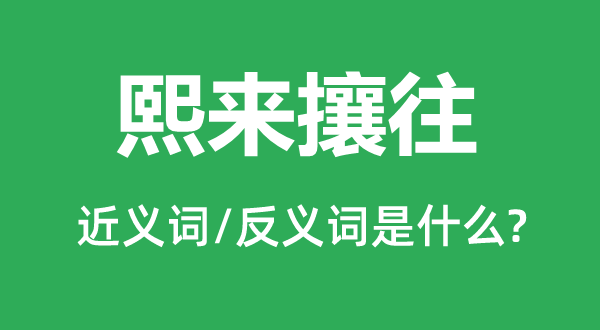 熙来攘往的近义词和反义词是什么,熙来攘往是什么意思