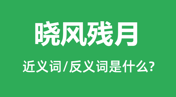 晓风残月的近义词和反义词是什么,晓风残月是什么意思