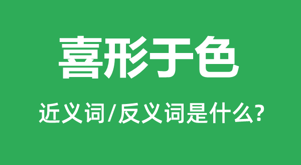 喜形于色的近义词和反义词是什么,喜形于色是什么意思