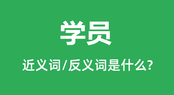 学员的近义词和反义词是什么,学员是什么意思