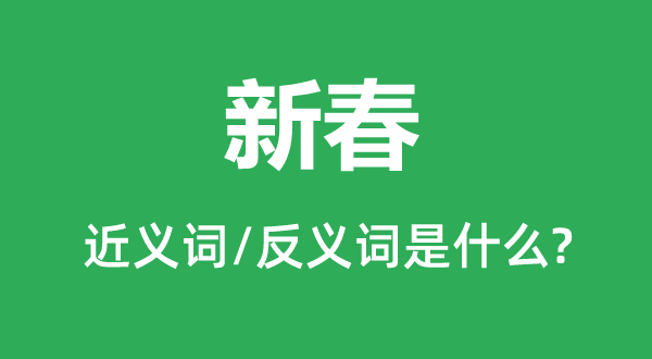 新春的近义词和反义词是什么,新春是什么意思