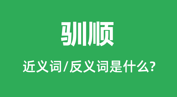 驯顺的近义词和反义词是什么,驯顺是什么意思