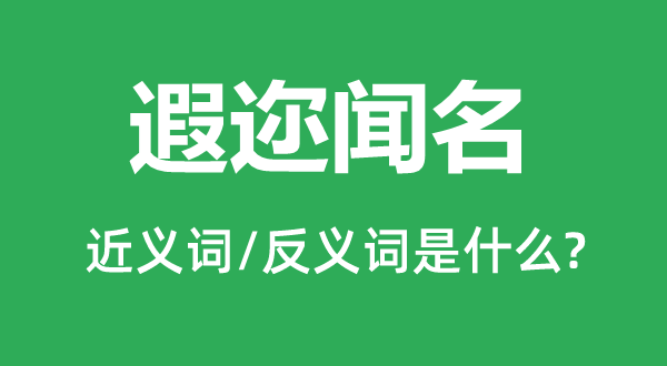 遐迩闻名的近义词和反义词是什么,遐迩闻名是什么意思