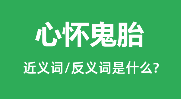 心怀鬼胎的近义词和反义词是什么,心怀鬼胎是什么意思