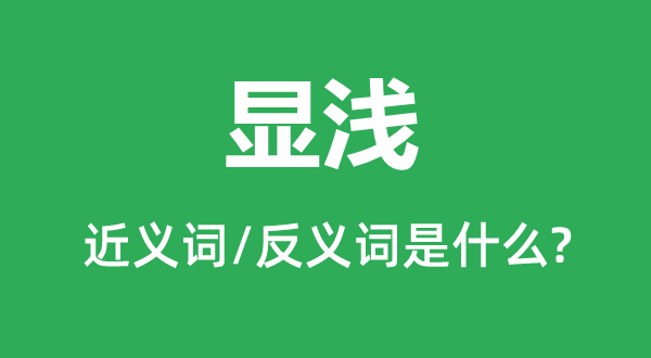 显浅的近义词和反义词是什么,显浅是什么意思